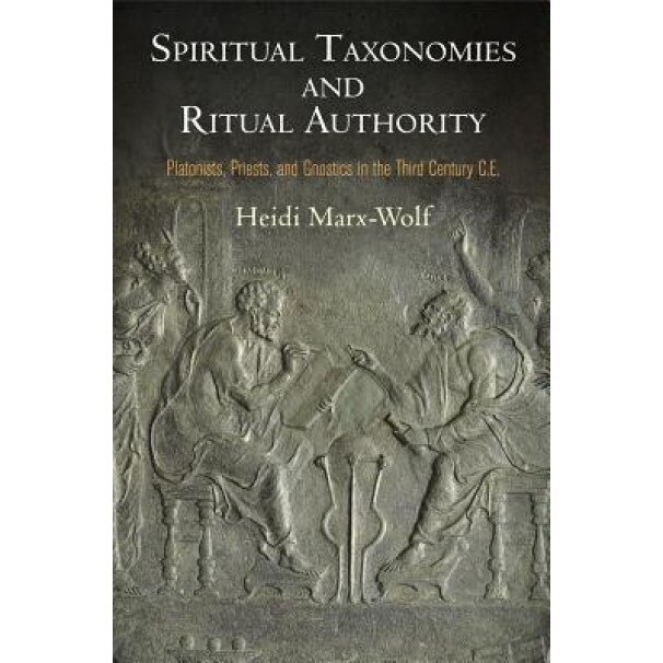 Spiritual Taxonomies and Ritual Authority: Platonists, Priests, and Gnostics in the Third Century C.E., Heidi Marx-Wolf (Author)