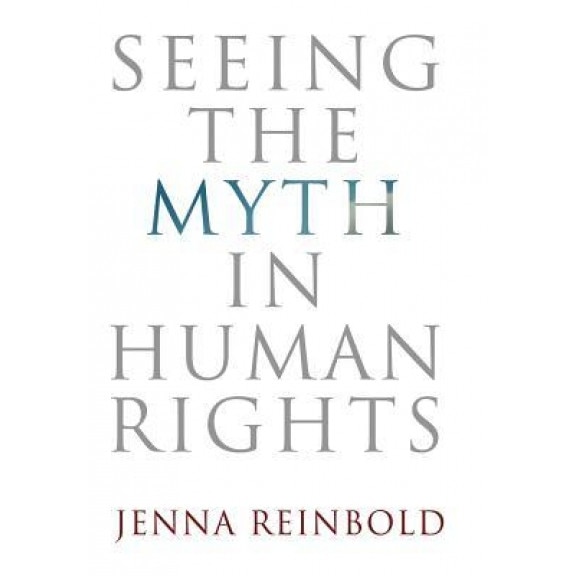 Seeing the Myth in Human Rights, Jenna Reinbold (Author)