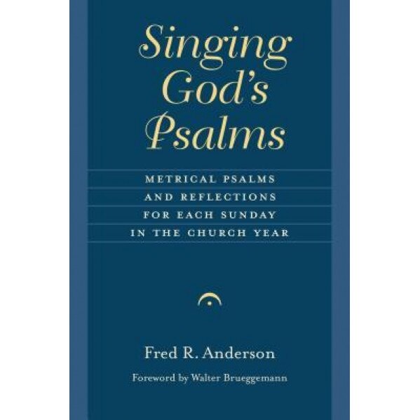 Singing God's Psalms: Metrical Psalms and Reflections for Each Sunday in the Church Year, Fred R. Anderson (Author)