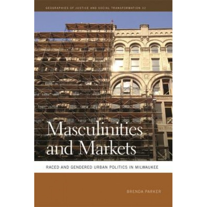 Masculinities and Markets: Raced and Gendered Urban Politics in Milwaukee, Brenda Parker (Author)