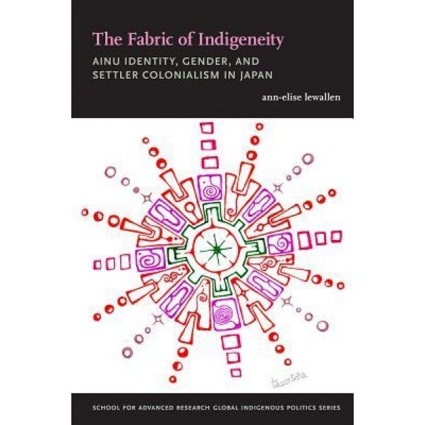 The Fabric of Indigeneity: Ainu Identity, Gender, and Settler Colonialism in Japan, Ann-Elise Lewallen (Author)