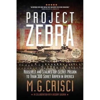 Project Zebra: Roosevelt and Stalin's Top-Secret Mission to Train 300 Soviet Airmen in America, M. G. Crisci (Author) Project Zebra: Roosevelt and Stalin's Top-Secret Mission to Train 300 Soviet Airmen in America, M. G. Crisci (Author)