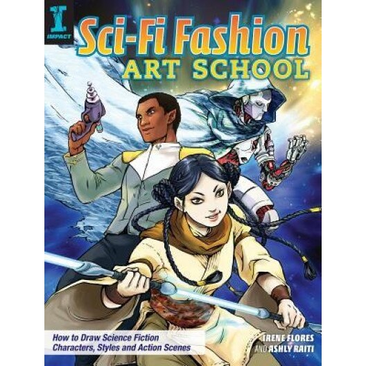 Sci-Fi Fashion Art School: How to Draw Science Fiction Characters, Styles and Action Scenes, Irene Flores (Author)