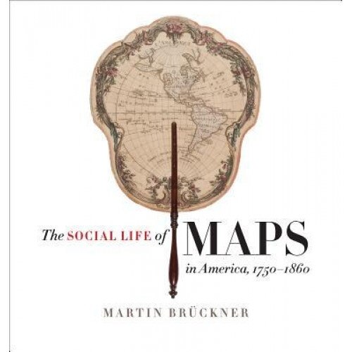 The Social Life of Maps in America, 1750-1860, Martin Bruckner (Author)