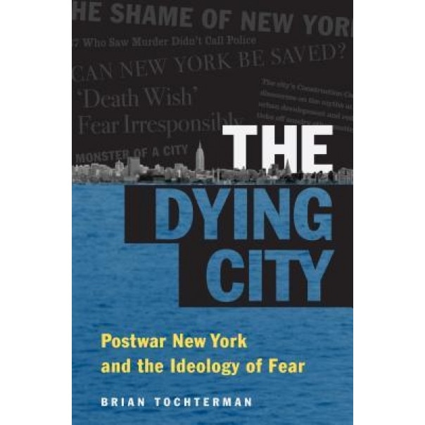 The Dying City: Postwar New York and the Ideology of Fear, Brian L. Tochterman (Author)