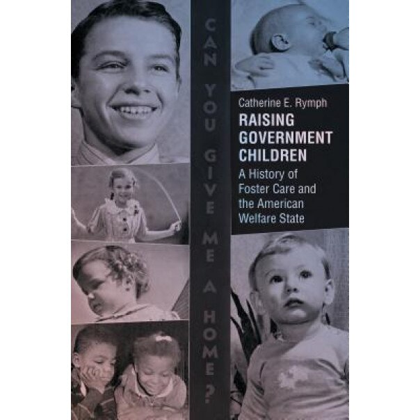 Raising Government Children: A History of Foster Care and the American Welfare State, Catherine E. Rymph (Author)