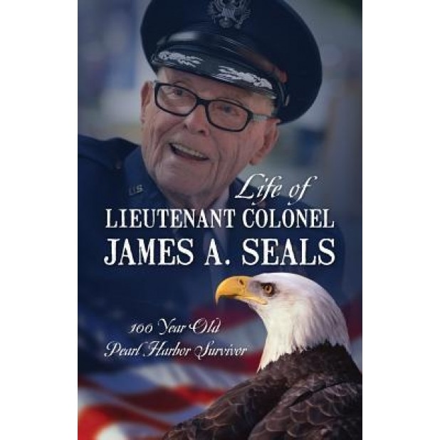 Life of Lieutenant Colonel James A. Seals: 100 Year Old Pearl Harbor Survivor, Michele Seals McConnell (Compiled by)