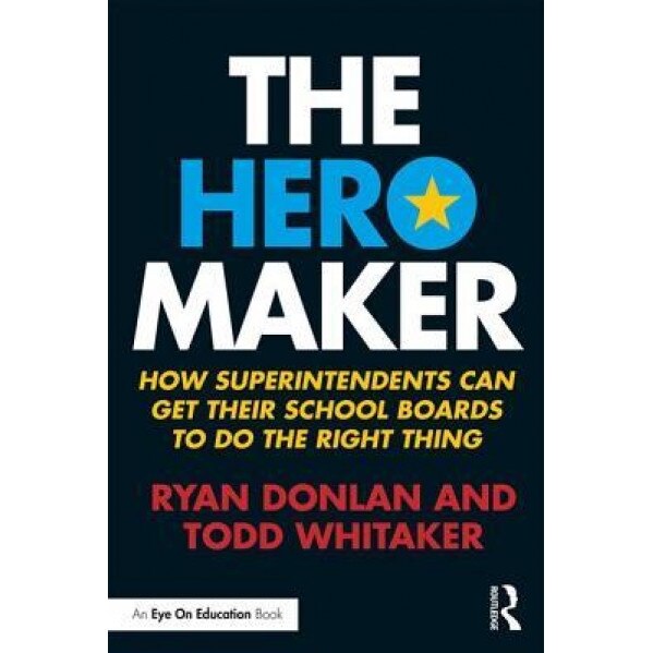 The Hero Maker: How Superintendents Can Get Their School Boards to Do the Right Thing, Todd Whitaker (Author)