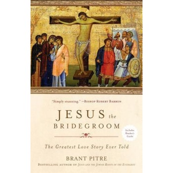 Jesus the Bridegroom: The Greatest Love Story Ever Told, Brant Pitre (Author) Jesus the Bridegroom: The Greatest Love Story Ever Told, Brant Pitre (Author)