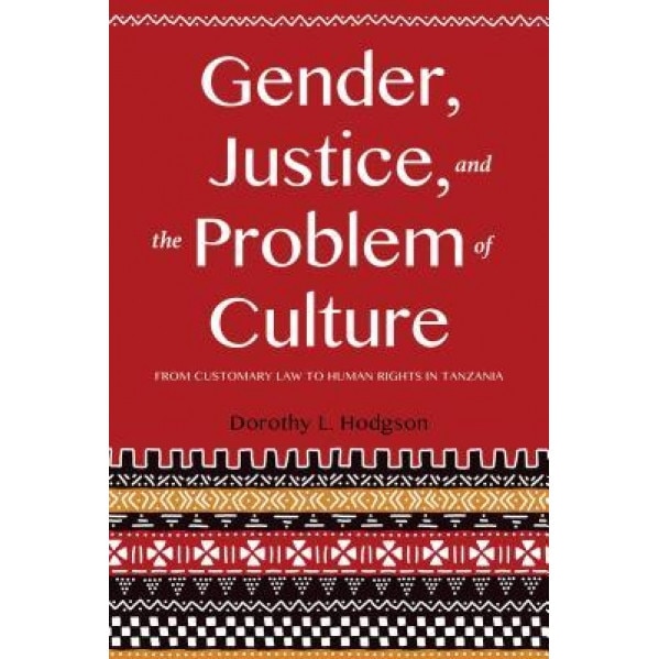 Gender, Justice, and the Problem of Culture: From Customary Law to Human Rights in Tanzania, Dorothy L. Hodgson (Author)