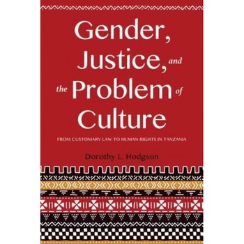Gender, Justice, and the Problem of Culture: From Customary Law to Human Rights in Tanzania, Dorothy L. Hodgson (Author) Gender, Justice, and the Problem of Culture: From Customary Law to Human Rights in Tanzania, Dorothy L. Hodgson (Author)