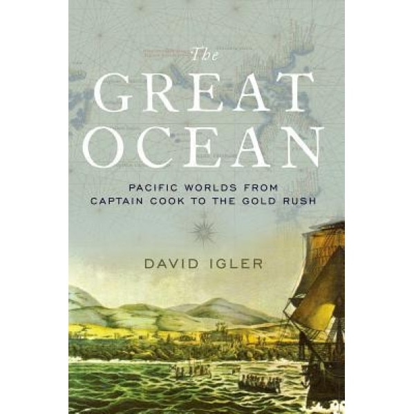 The Great Ocean: Pacific Worlds from Captain Cook to the Gold Rush, David Igler (Author)
