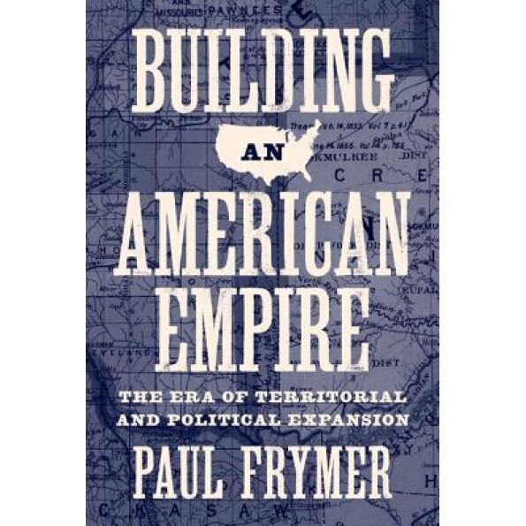 Building an American Empire: The Era of Territorial and Political Expansion, Paul Frymer (Author)