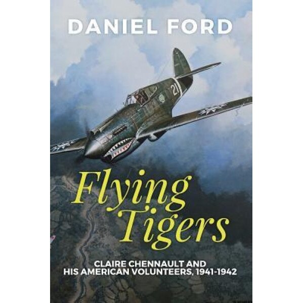 Flying Tigers: Claire Chennault and His American Volunteers, 1941-1942, Daniel Ford (Author)