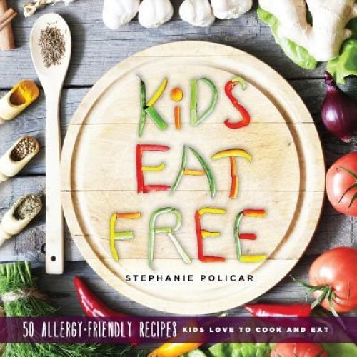 Kids Eat Free: 50 Allergy Friendly Recipes Kids Love to Cook and Eat, Stephanie Policar (Author)
