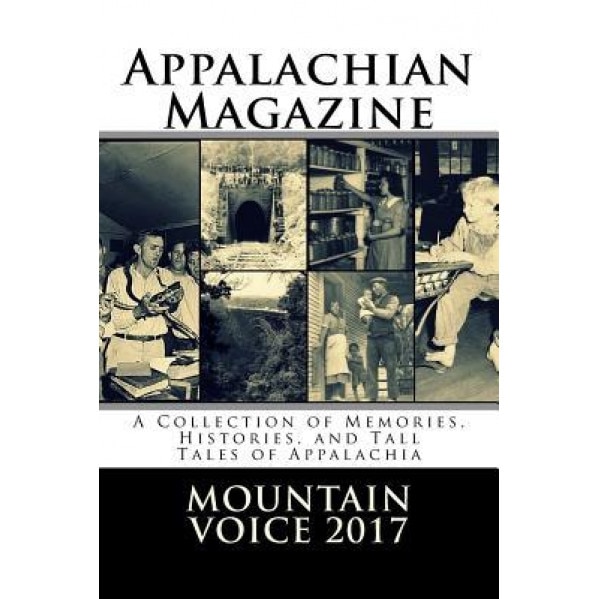 Appalachian Magazine's Mountain Voice: 2017: A Collection of Memories, Histories, and Tall Tales of Appalachia, Appalachian Magazine (Author)