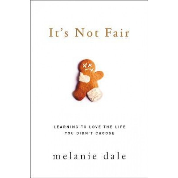 It's Not Fair: Learning to Love the Life You Didn't Choose, Melanie Dale (Author)