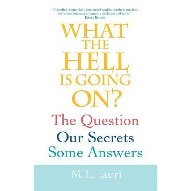 What the Hell Is Going On? the Question, Our Secrets, Some Answers, M. L. Lauri (Author)