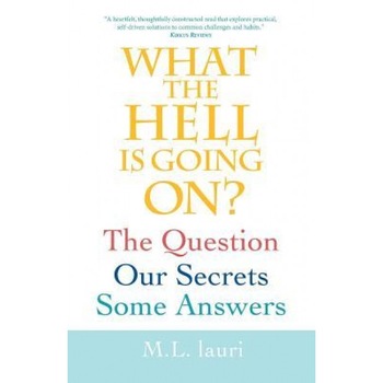 What the Hell Is Going On? the Question, Our Secrets, Some Answers, M. L. Lauri (Author) What the Hell Is Going On? the Question, Our Secrets, Some Answers, M. L. Lauri (Author)