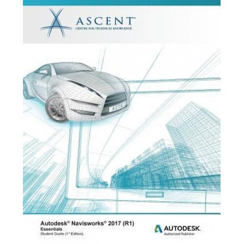 Autodesk Navisworks 2017 (R1): Essentials: Autodesk Authorized Publisher, Ascent -. Center for Technical Knowledge (Author)