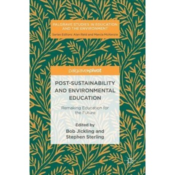 Post-Sustainability and Environmental Education: Remaking Education for the Future, Bob Jickling (Editor) Post-Sustainability and Environmental Education: Remaking Education for the Future, Bob Jickling (Editor)