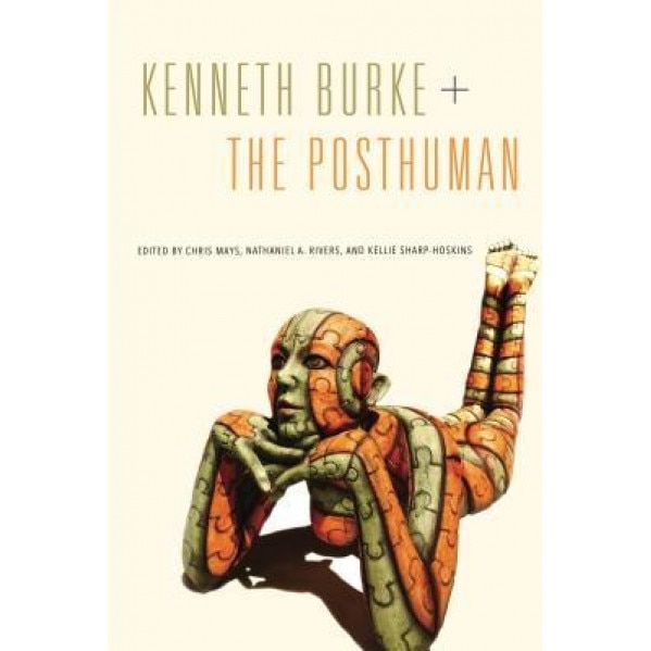 Kenneth Burke + the Posthuman, Chris Mays (Editor)