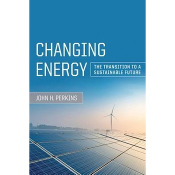 Changing Energy: The Transition to a Sustainable Future, John H. Perkins (Author) Changing Energy: The Transition to a Sustainable Future, John H. Perkins (Author)