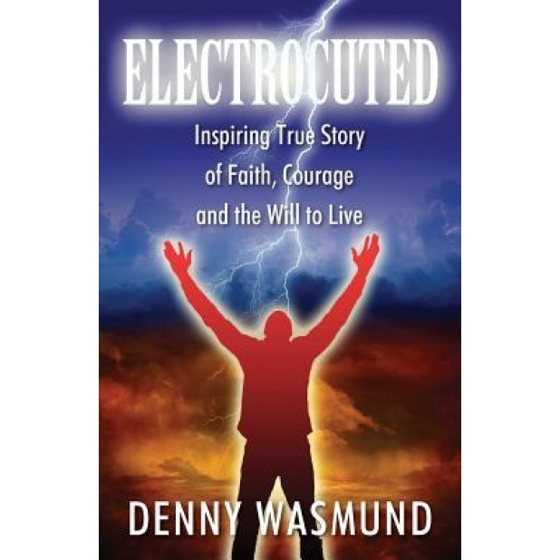 Electrocuted: Inspiring True Story of Faith, Courage and the Will to Live, Denny Wasmund (Author)