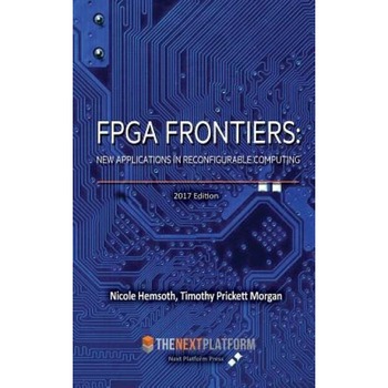 FPGA Frontiers: New Applications in Reconfigurable Computing, 2017 Edition, Nicole Hemsoth (Author) FPGA Frontiers: New Applications in Reconfigurable Computing, 2017 Edition, Nicole Hemsoth (Author)