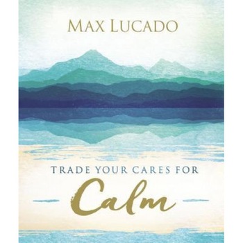 Trade Your Cares for Calm, Max Lucado (Author) Trade Your Cares for Calm, Max Lucado (Author)