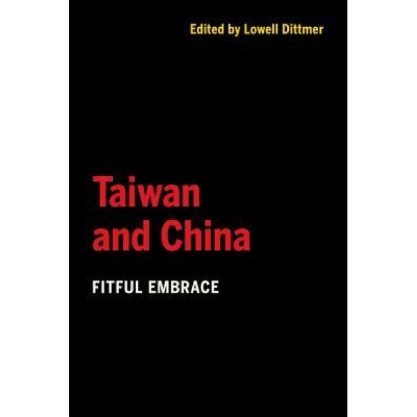 Taiwan and China: Fitful Embrace, Lowell Dittmer (Editor)