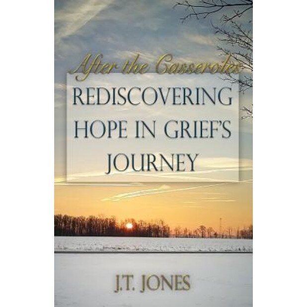 After the Casseroles: Rediscovering Hope in Grief's Journey, J. T. Jones (Author)