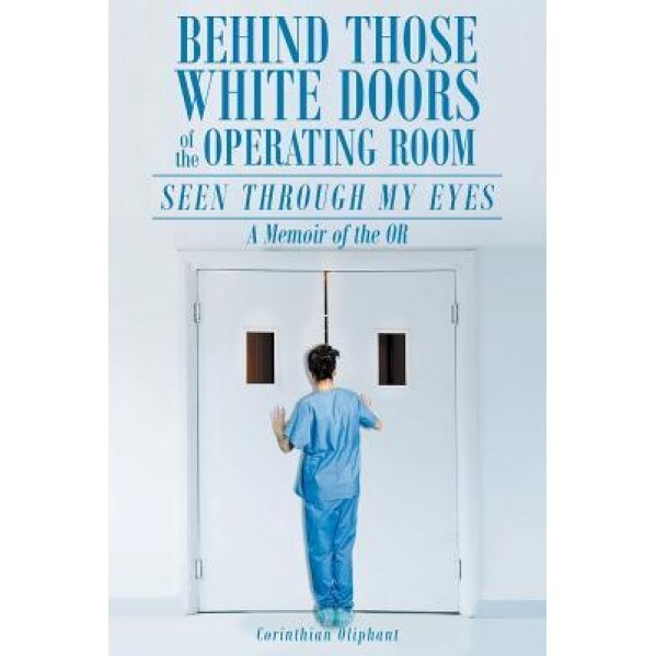 Behind Those White Doors of the Operating Room-Seen Through My Eyes: A Memoir of the Or., Corinthian Oliphant (Author)