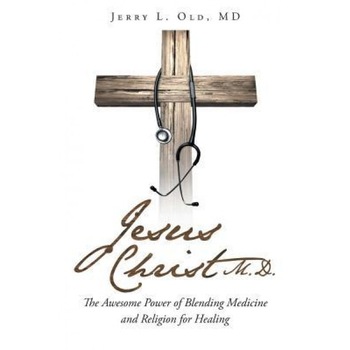 Jesus Christ M.D.: The Awesome Power of Blending Medicine and Religion for Healing - Jerry Old MD (Author) Jesus Christ M.D.: The Awesome Power of Blending Medicine and Religion for Healing - Jerry Old MD (Author)