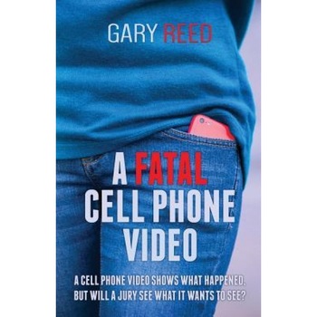 A Fatal Cell Phone Video: A Video Shows What Happened, But Will a Jury See What It Wants to See?, Gary Reed (Author) A Fatal Cell Phone Video: A Video Shows What Happened, But Will a Jury See What It Wants to See?, Gary Reed (Author)