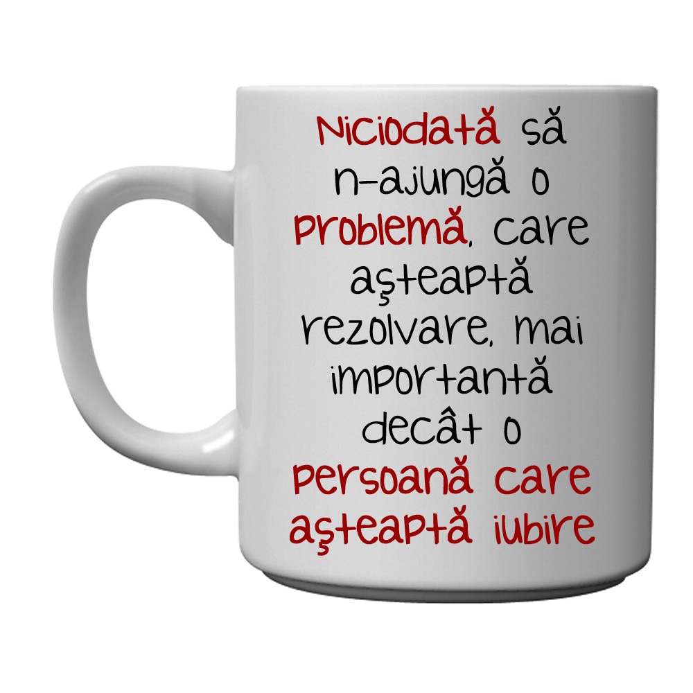 Cana personalizata - Niciodata sa n-ajunga o problema, care asteapta rezolvare, mai importanta decat o persoana care asteapta iubire
