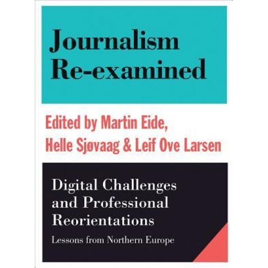 Journalism Re-Examined: Digital Challenges and Professional Orientations (Lessons from Northern Europe), Martin Eide (Editor)