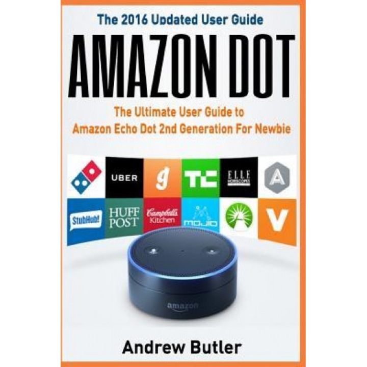 Amazon Echo: Dot: The Ultimate User Guide to Amazon Echo Dot 2nd Generation for Newbie (Amazon Echo Dot, User Manual, Amazon Echo,, Andrew Butler (Author)