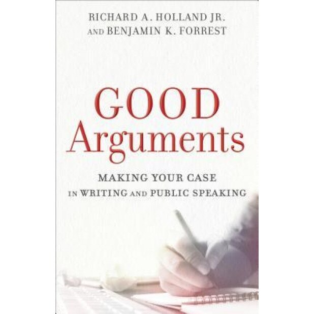 Good Arguments: Making Your Case in Writing and Public Speaking, Richard A. Holland (Author)