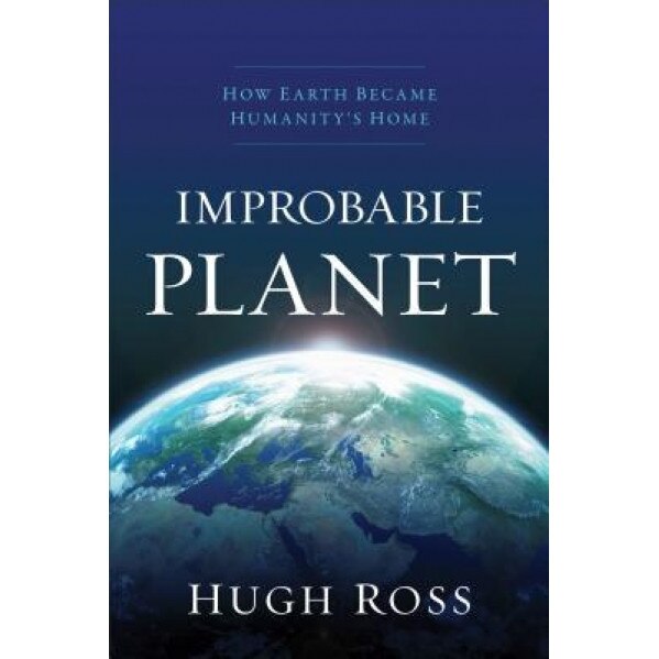 Improbable Planet: How Earth Became Humanity's Home, Hugh Ross (Author)