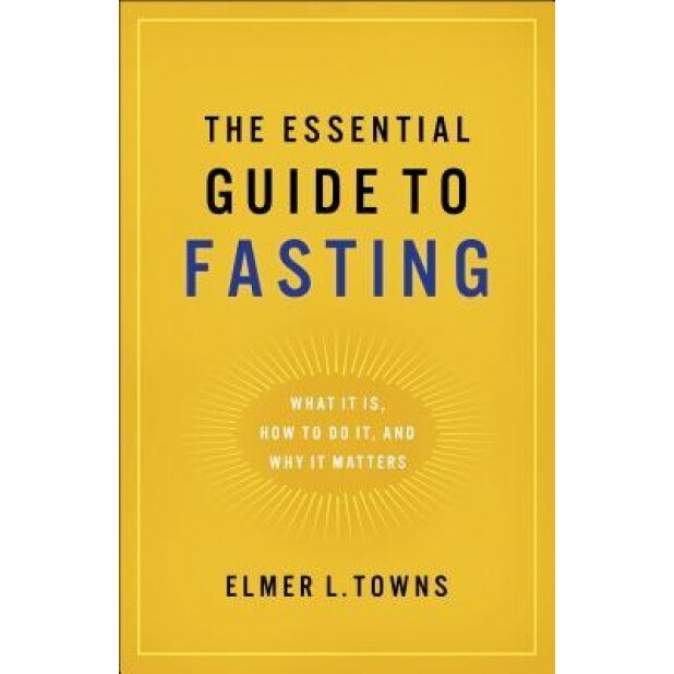 The Essential Guide to Fasting: What It Is, How to Do It, and Why It Matters, Elmer L. Towns (Author)