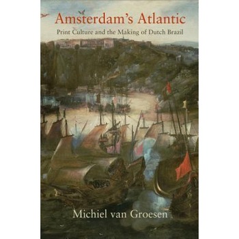 Amsterdam's Atlantic: Print Culture and the Making of Dutch Brazil, Michiel Van Groesen (Author) Amsterdam's Atlantic: Print Culture and the Making of Dutch Brazil, Michiel Van Groesen (Author)