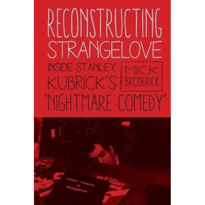 Reconstructing Strangelove: Inside Stanley Kubrick's "Nightmare Comedy", Mick Broderick (Author)