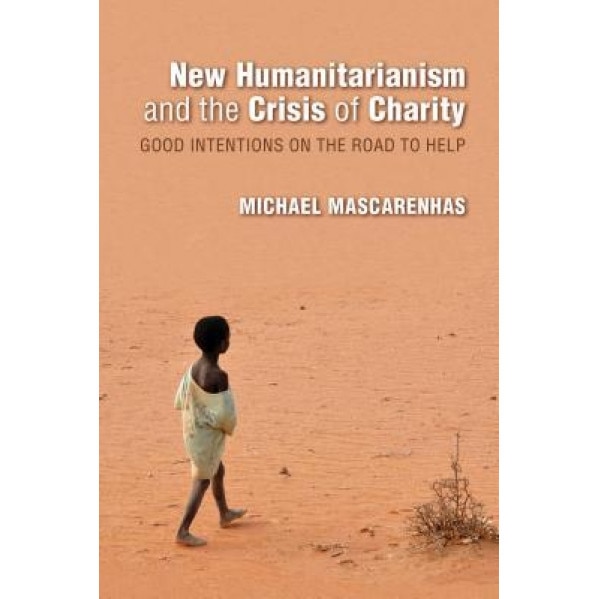 New Humanitarianism and the Crisis of Charity: Good Intentions on the Road to Help, Michael Mascarenhas (Author)