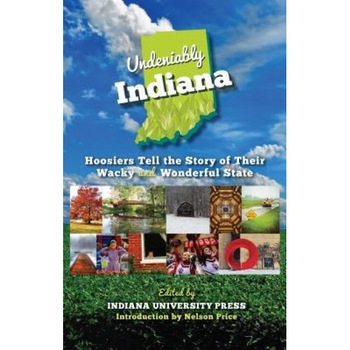 Undeniably Indiana: Hoosiers Tell the Story of Their Wacky and Wonderful State, Indiana University Press (Author) Undeniably Indiana: Hoosiers Tell the Story of Their Wacky and Wonderful State, Indiana University Press (Author)