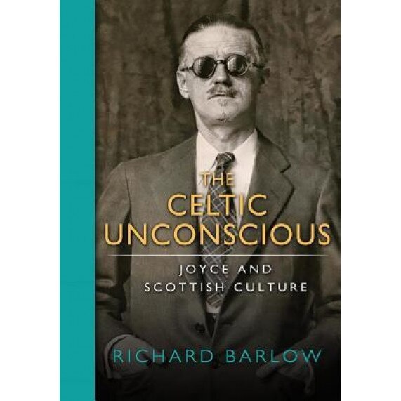 The Celtic Unconscious: Joyce and Scottish Culture, Richard Barlow (Author)