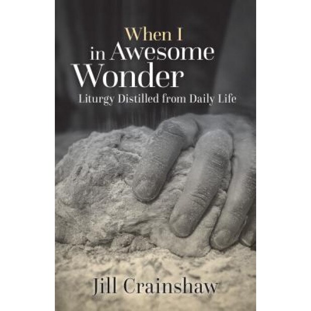 When I in Awesome Wonder: Liturgy Distilled from Daily Life, Jill Y. Crainshaw (Author)