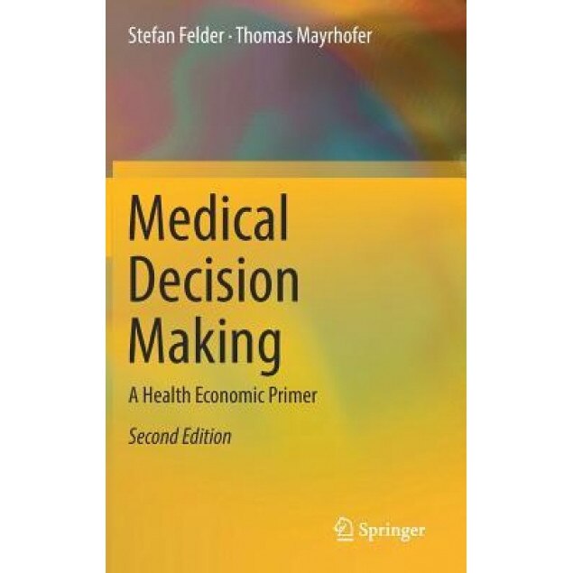 Medical Decision Making: A Health Economic Primer - Stefan Felder (Author)