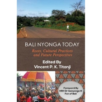 Bali Nyonga Today: Roots, Cultural Practices and Future Perspectives, Vincent P. K. Titanji (Editor) Bali Nyonga Today: Roots, Cultural Practices and Future Perspectives, Vincent P. K. Titanji (Editor)