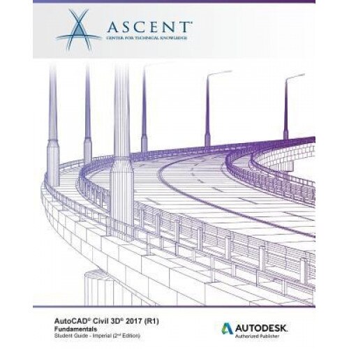 AutoCAD Civil 3D 2017 (R1) Fundamentals: Autodesk Authorized Publisher, Ascent -. Center for Technical Knowledge (Author)